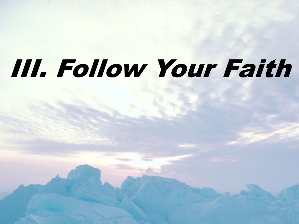 III. Follow Your Faith