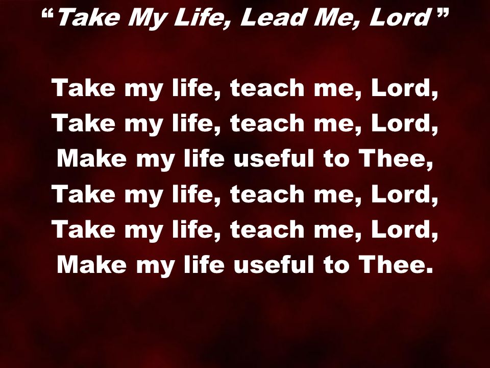 Take my life, teach me, Lord, Make my life useful to Thee,