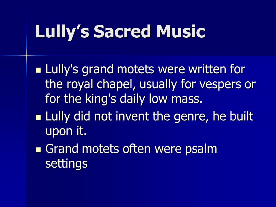 Lully’s Sacred Music Lully s grand motets were written for the royal chapel, usually for vespers or for the king s daily low mass.