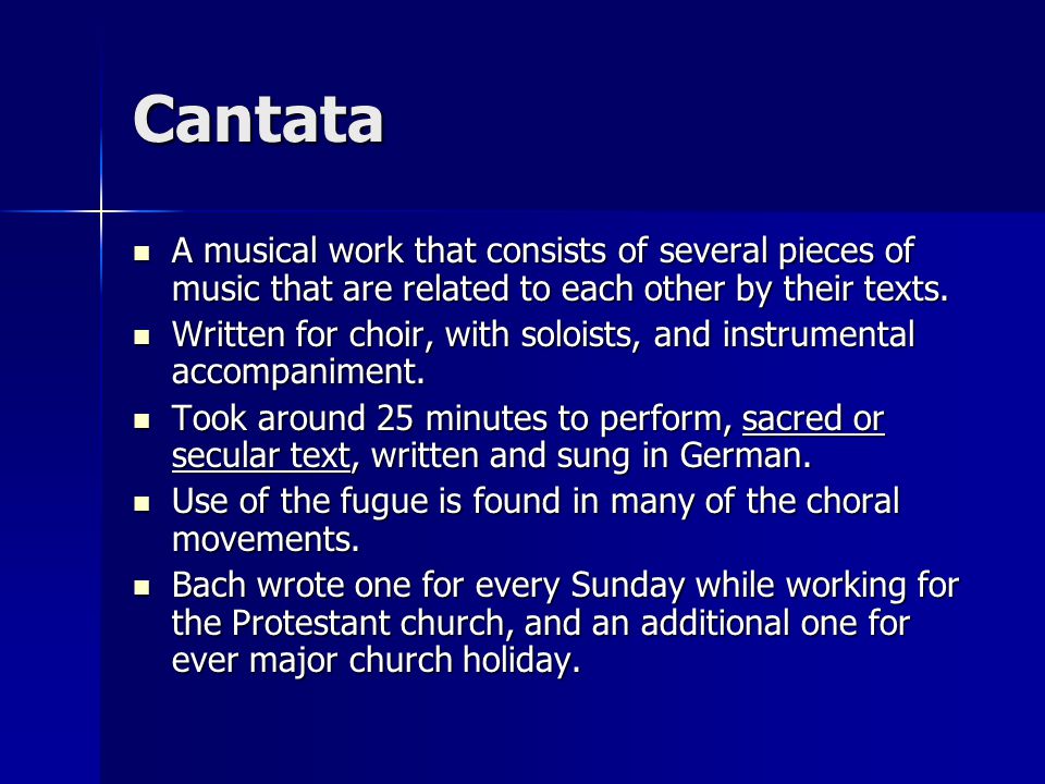 Cantata A musical work that consists of several pieces of music that are related to each other by their texts.