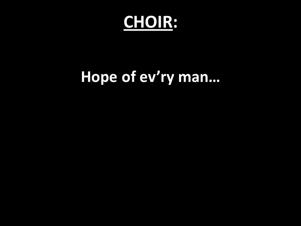 CHOIR: Hope of ev’ry man…