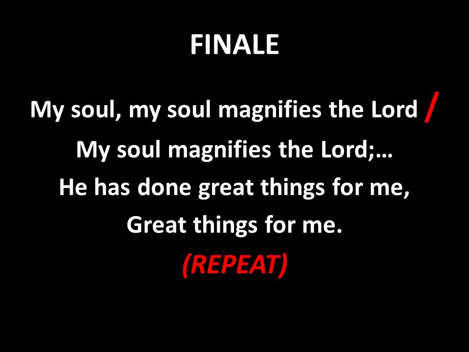 FINALE (REPEAT) My soul, my soul magnifies the Lord /