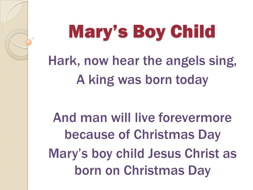 Mary’s Boy Child Hark, now hear the angels sing, A king was born today