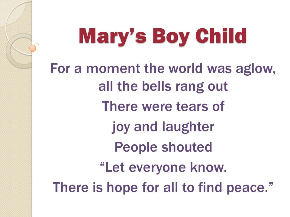 Mary’s Boy Child For a moment the world was aglow, all the bells rang out. There were tears of. joy and laughter.