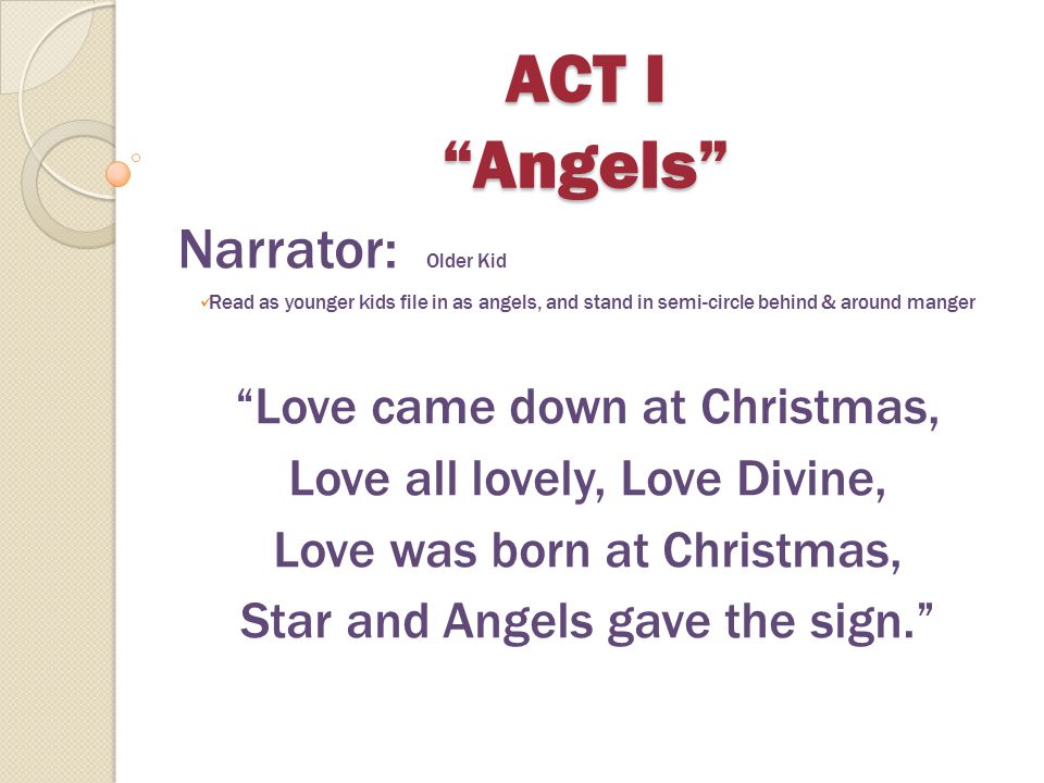 ACT I Angels Narrator: Older Kid Love came down at Christmas,