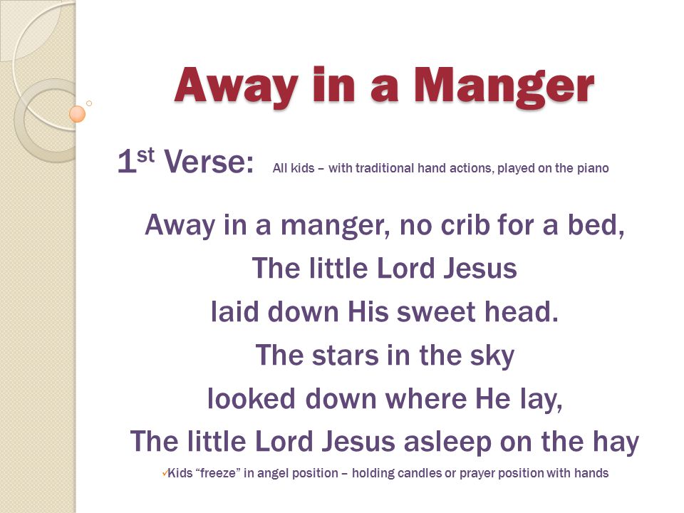 Away in a Manger 1st Verse: All kids – with traditional hand actions, played on the piano. Away in a manger, no crib for a bed,