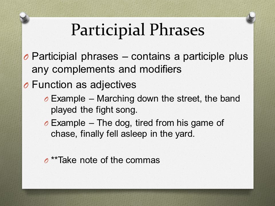 Participial Phrases Participial phrases – contains a participle plus any complements and modifiers.