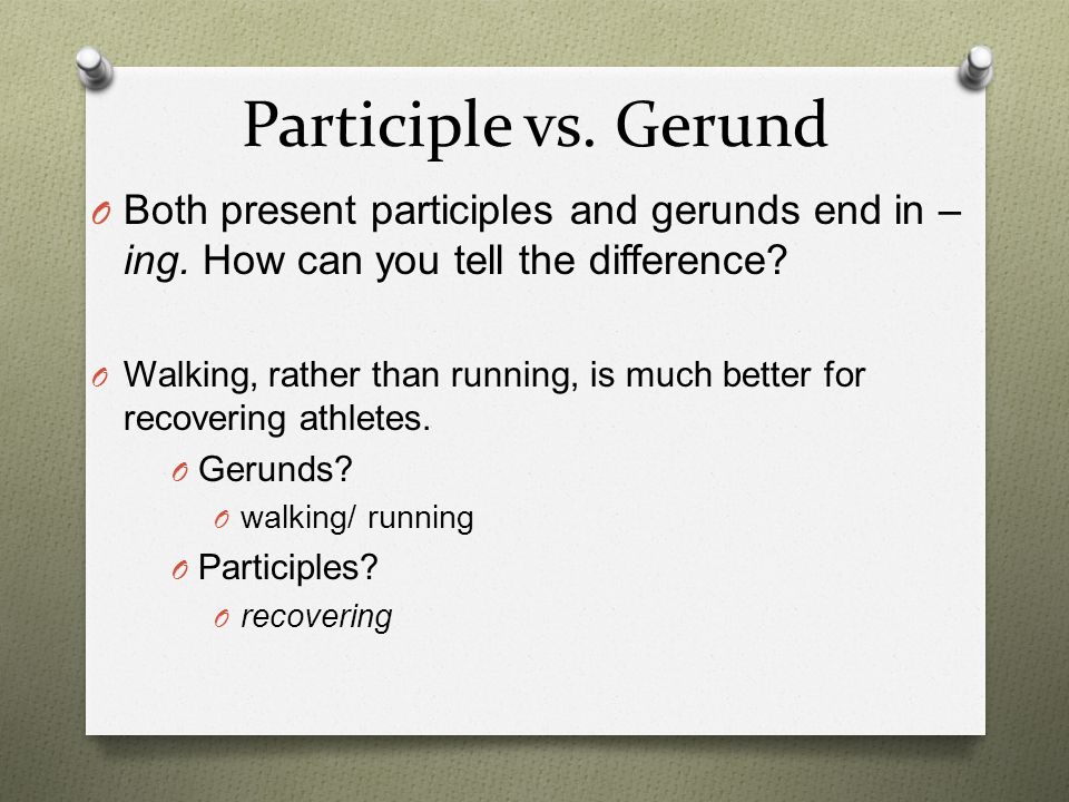 Participle vs. Gerund Both present participles and gerunds end in –ing. How can you tell the difference