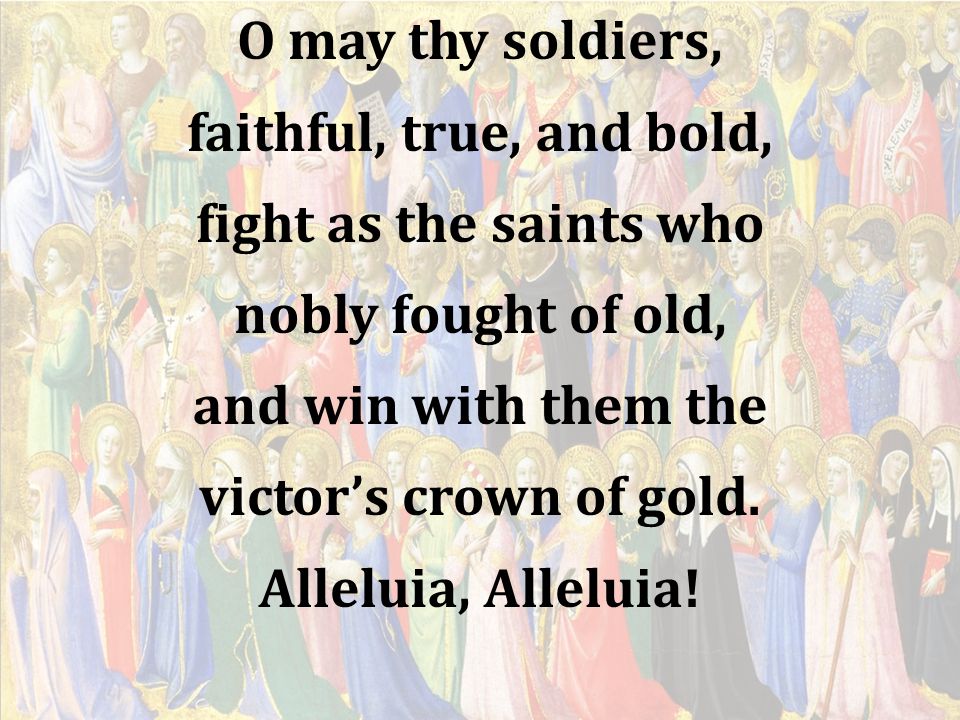 O may thy soldiers, faithful, true, and bold, fight as the saints who. nobly fought of old, and win with them the.