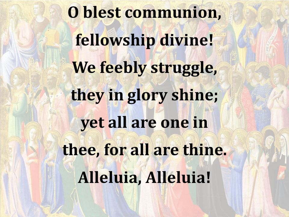 O blest communion, fellowship divine! We feebly struggle, they in glory shine; yet all are one in.