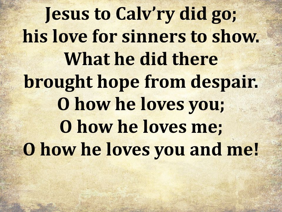 Jesus to Calv’ry did go; his love for sinners to show.