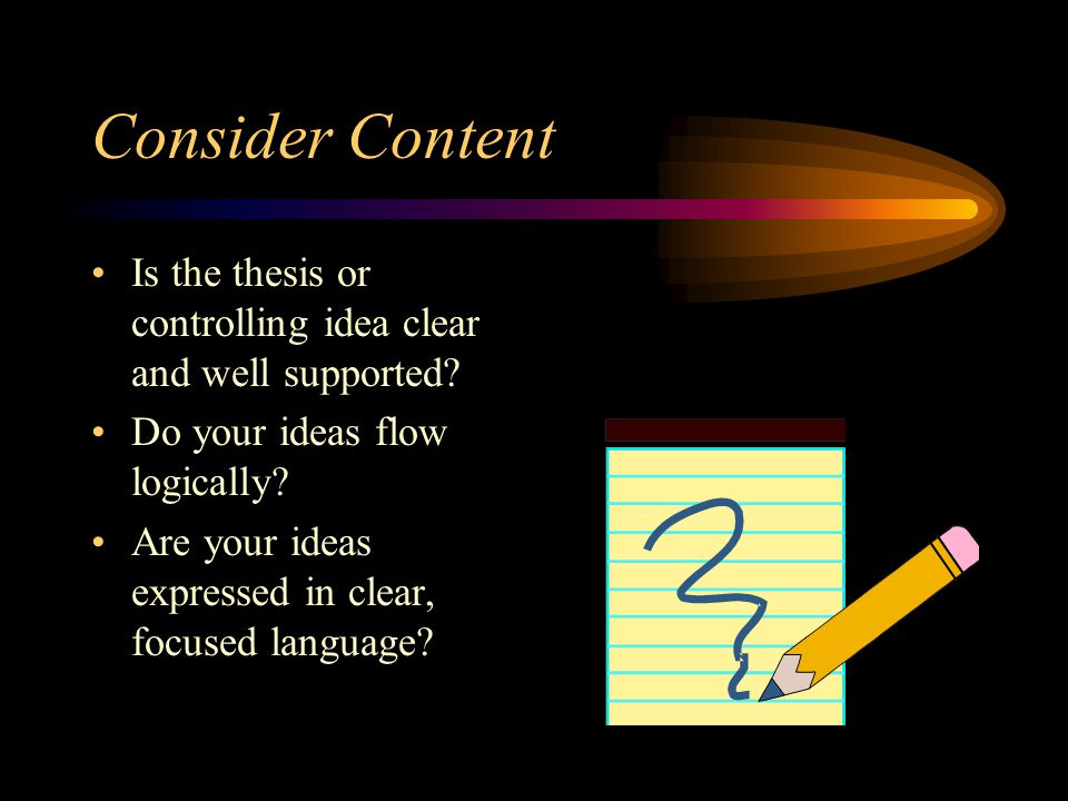 Consider Content Is the thesis or controlling idea clear and well supported Do your ideas flow logically