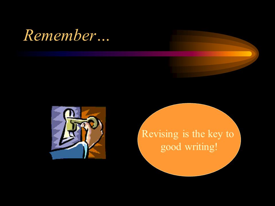 Remember… Revising is the key to good writing!