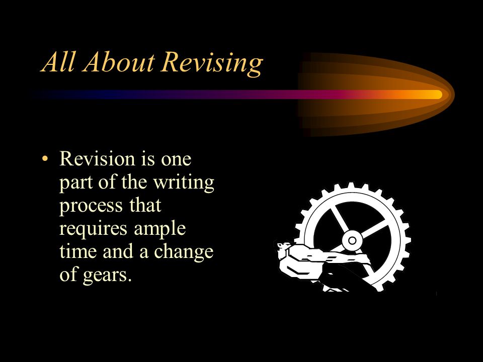 All About Revising Revision is one part of the writing process that requires ample time and a change of gears.