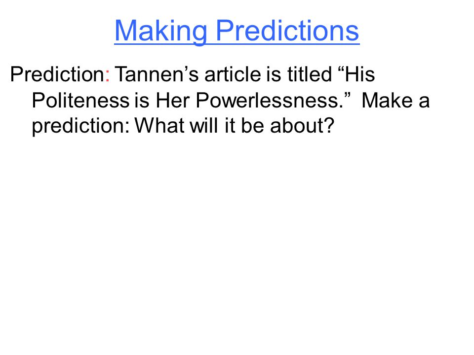 Making Predictions Prediction: Tannen’s article is titled His Politeness is Her Powerlessness. Make a prediction: What will it be about