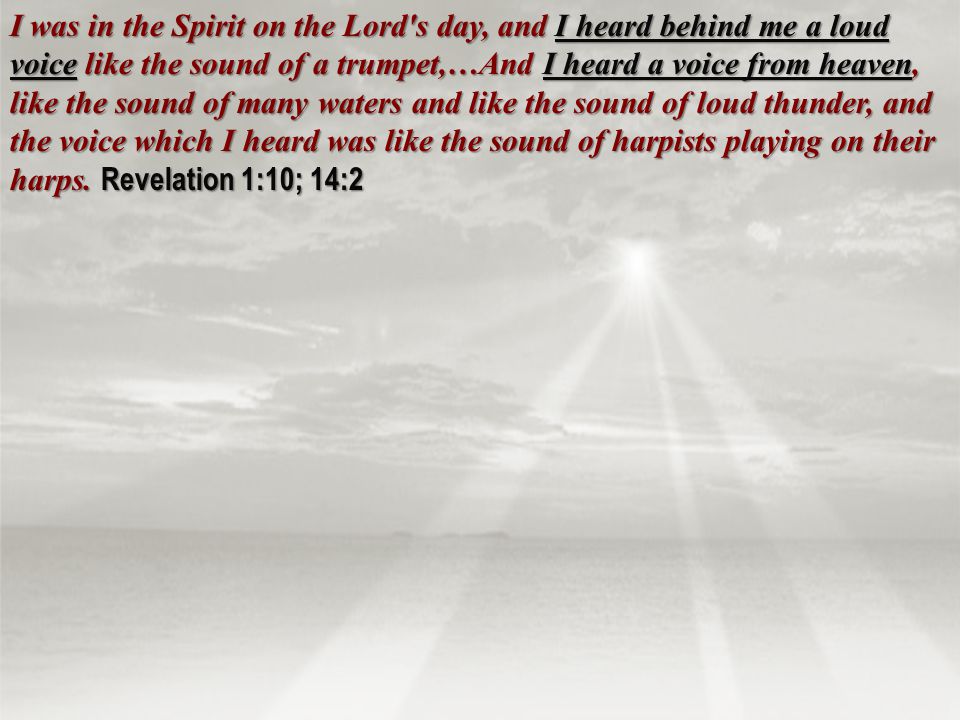 I was in the Spirit on the Lord s day, and I heard behind me a loud voice like the sound of a trumpet,…And I heard a voice from heaven, like the sound of many waters and like the sound of loud thunder, and the voice which I heard was like the sound of harpists playing on their harps.