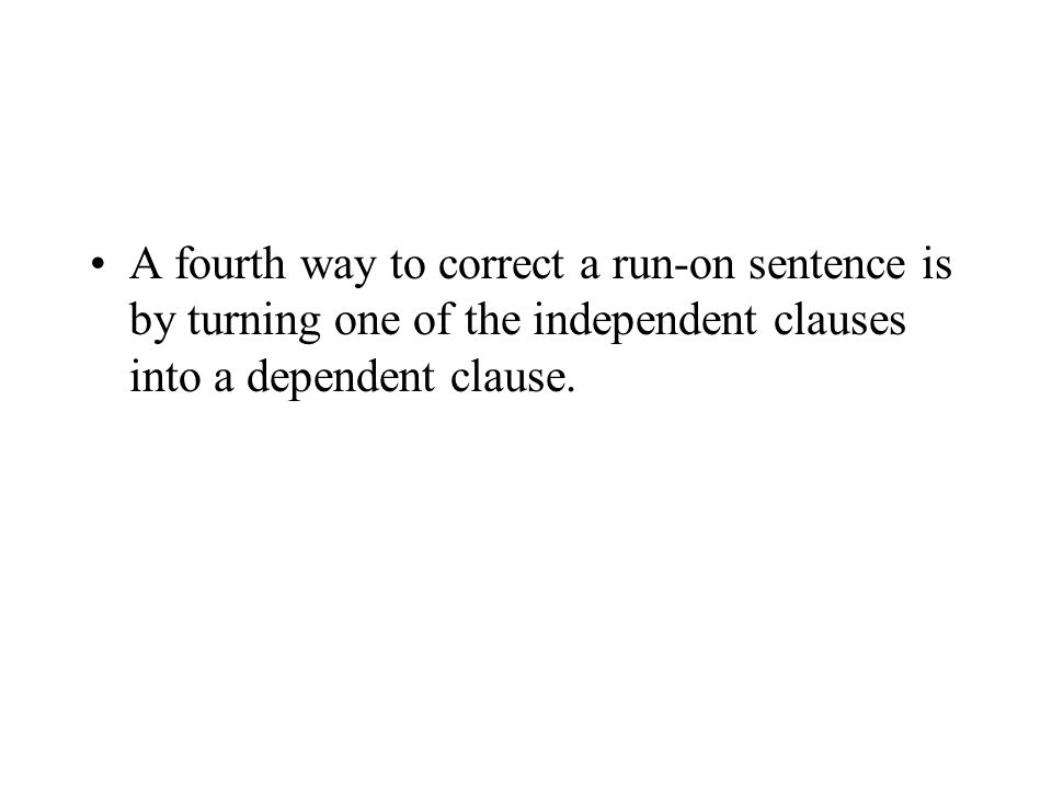 A fourth way to correct a run-on sentence is by turning one of the independent clauses into a dependent clause.