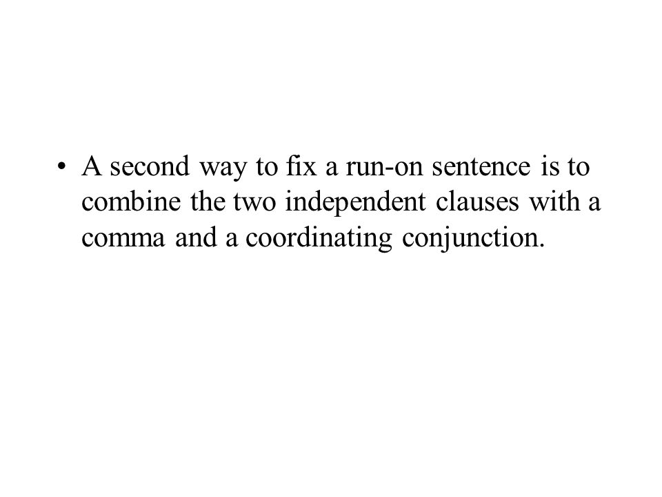A second way to fix a run-on sentence is to combine the two independent clauses with a comma and a coordinating conjunction.