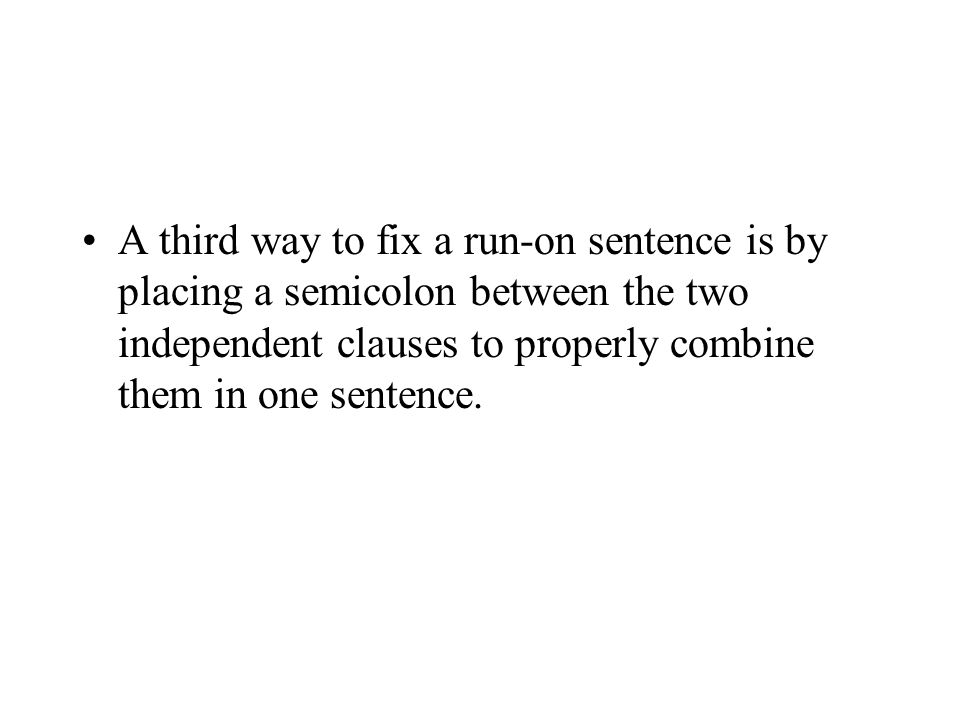 A third way to fix a run-on sentence is by placing a semicolon between the two independent clauses to properly combine them in one sentence.