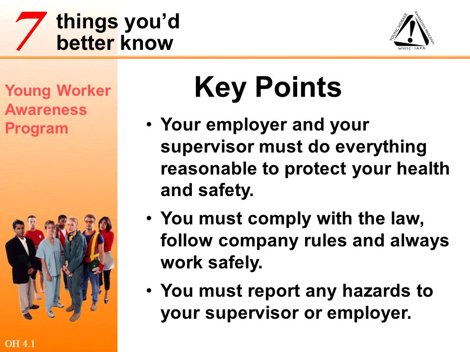 Key Points Your employer and your supervisor must do everything reasonable to protect your health and safety.
