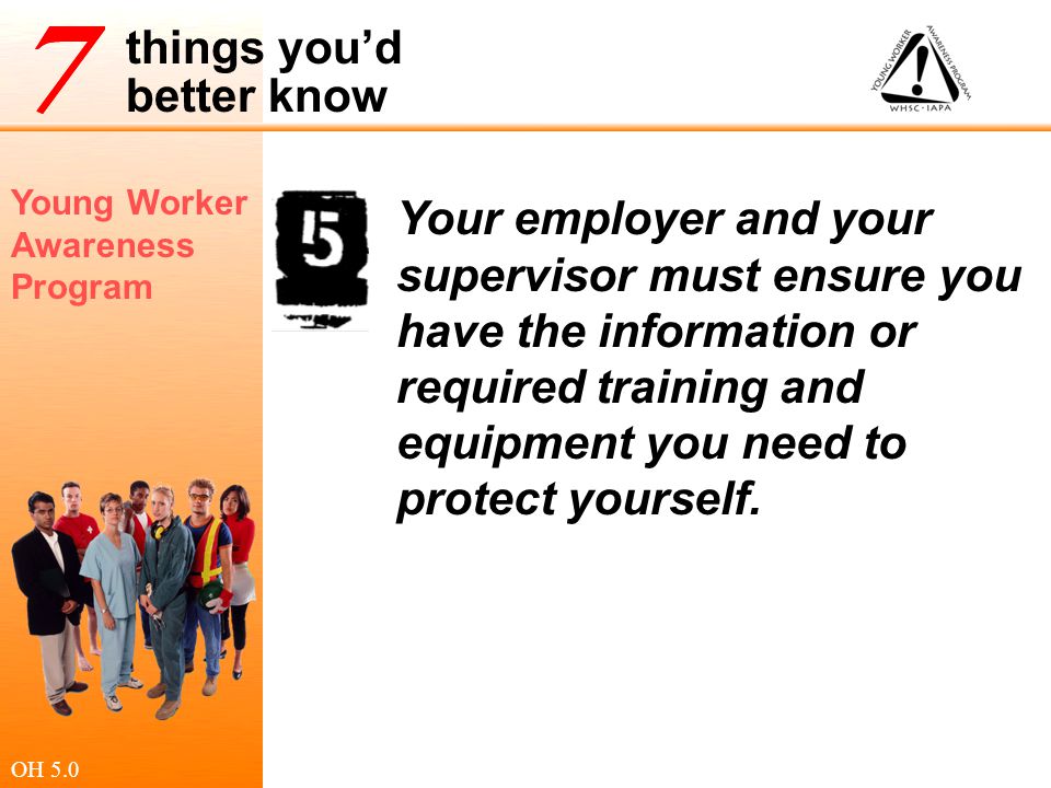 Your employer and your supervisor must ensure you have the information or required training and equipment you need to protect yourself.