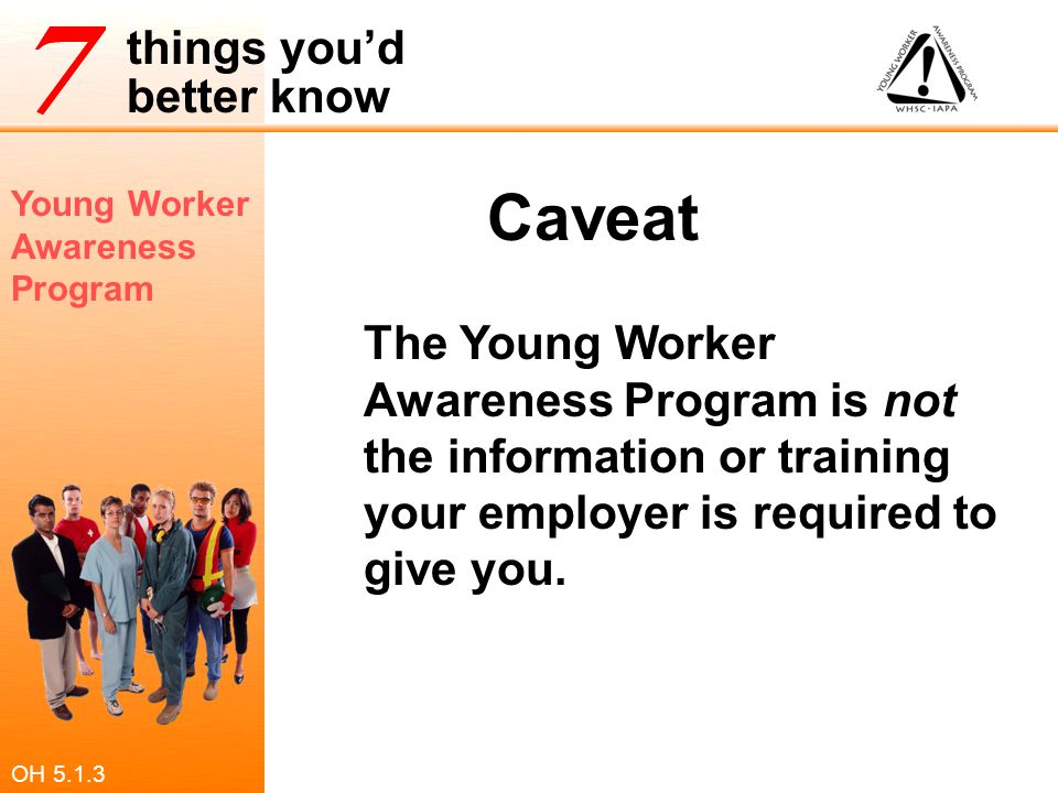 Caveat The Young Worker Awareness Program is not the information or training your employer is required to give you.
