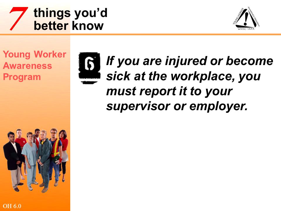 If you are injured or become sick at the workplace, you must report it to your supervisor or employer.