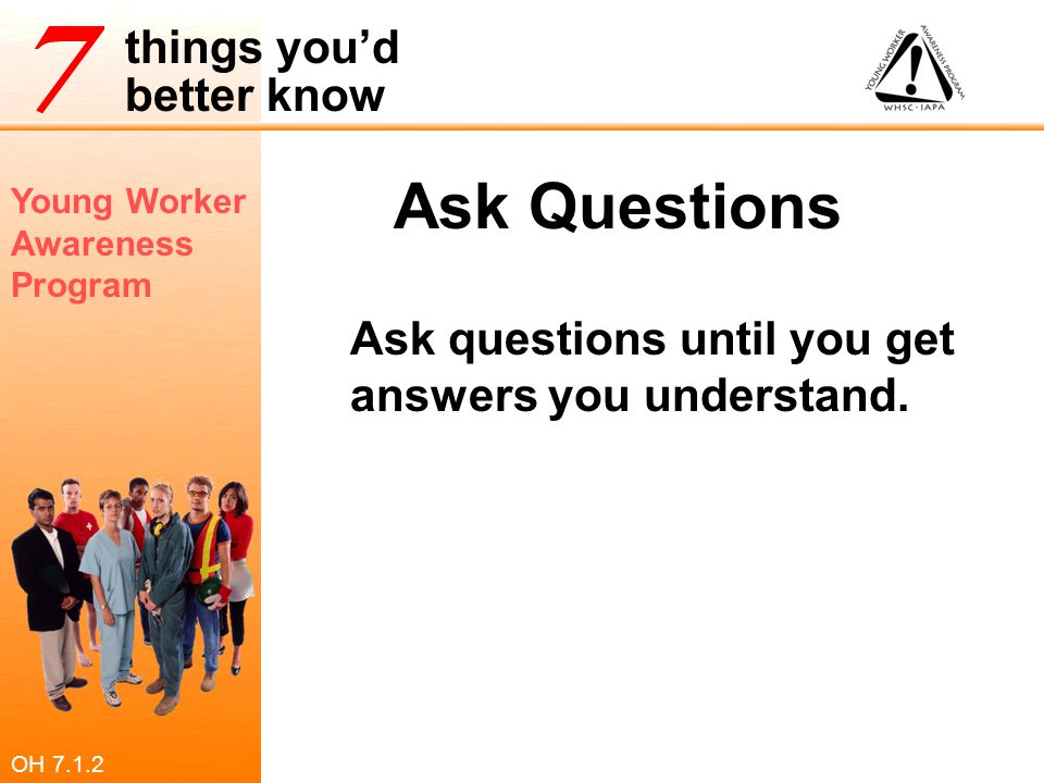 Ask Questions Ask questions until you get answers you understand.