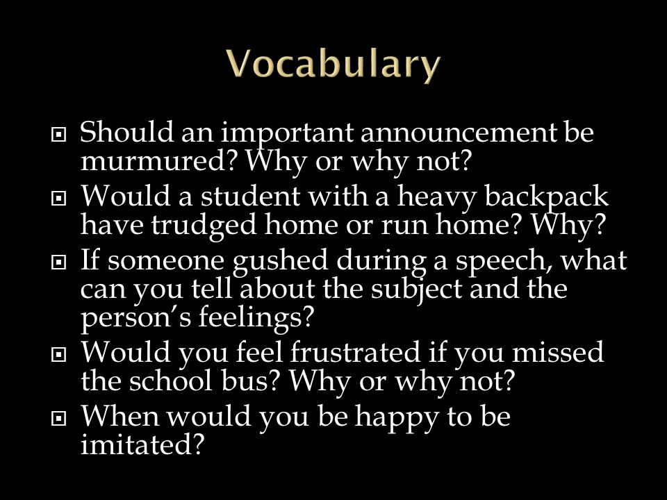 Vocabulary Should an important announcement be murmured Why or why not Would a student with a heavy backpack have trudged home or run home Why