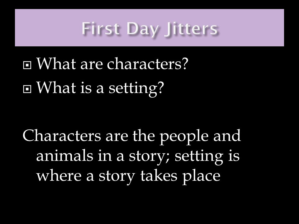 First Day Jitters What are characters What is a setting
