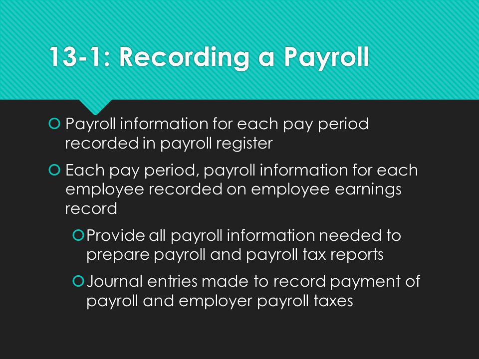13-1: Recording a Payroll Payroll information for each pay period recorded in payroll register.