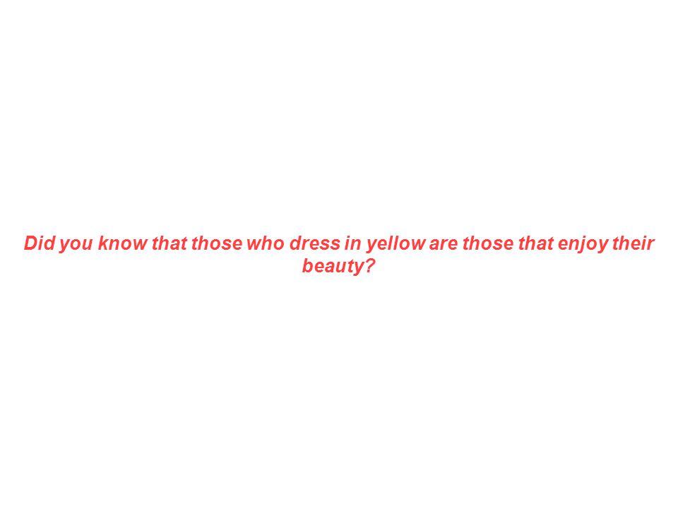 Did you know that those who dress in yellow are those that enjoy their beauty