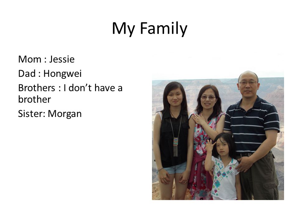 My Family Mom : Jessie Dad : Hongwei Brothers : I don’t have a brother Sister: Morgan