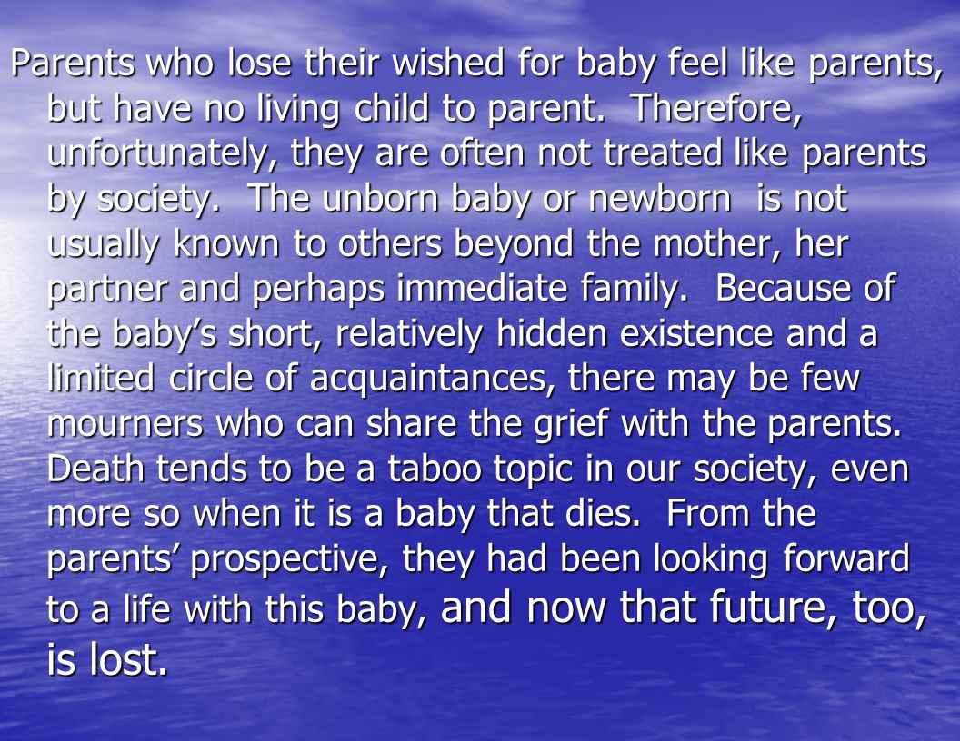 Parents who lose their wished for baby feel like parents, but have no living child to parent.
