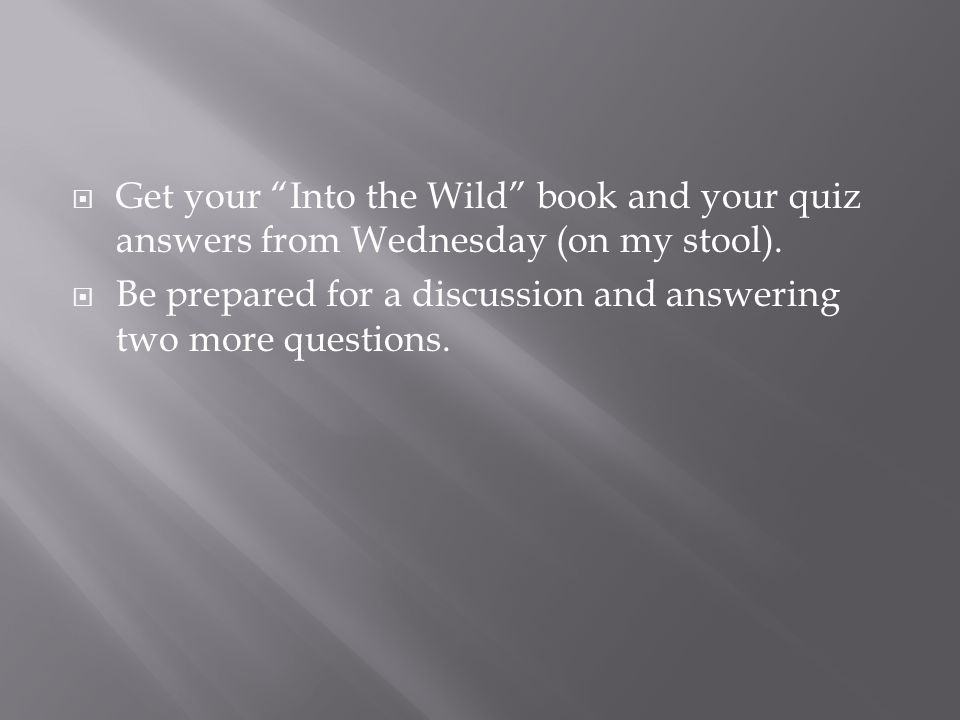 Get your Into the Wild book and your quiz answers from Wednesday (on my stool).