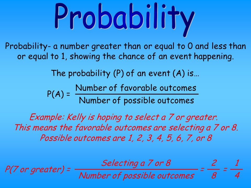Probability Probability- a number greater than or equal to 0 and less than or equal to 1, showing the chance of an event happening.