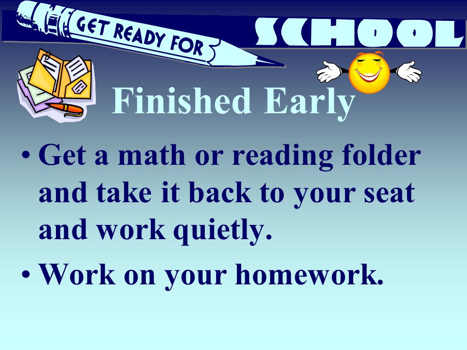 Finished Early Get a math or reading folder and take it back to your seat and work quietly.