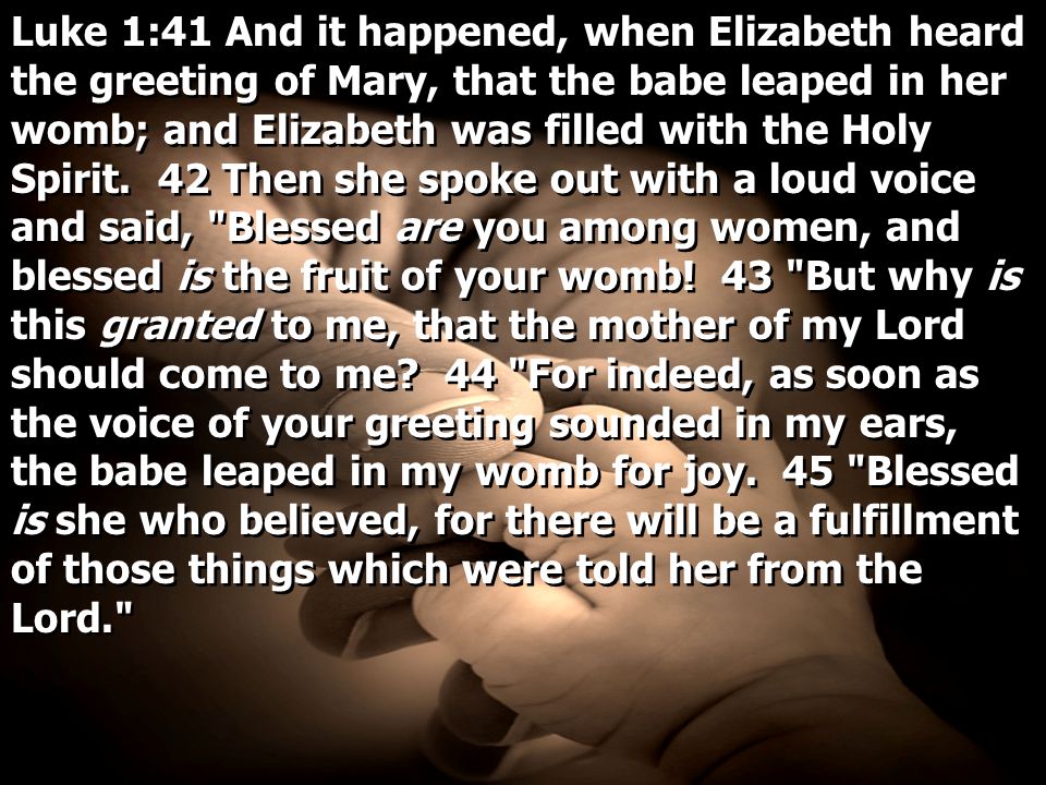 Luke 1:41 And it happened, when Elizabeth heard the greeting of Mary, that the babe leaped in her womb; and Elizabeth was filled with the Holy Spirit.