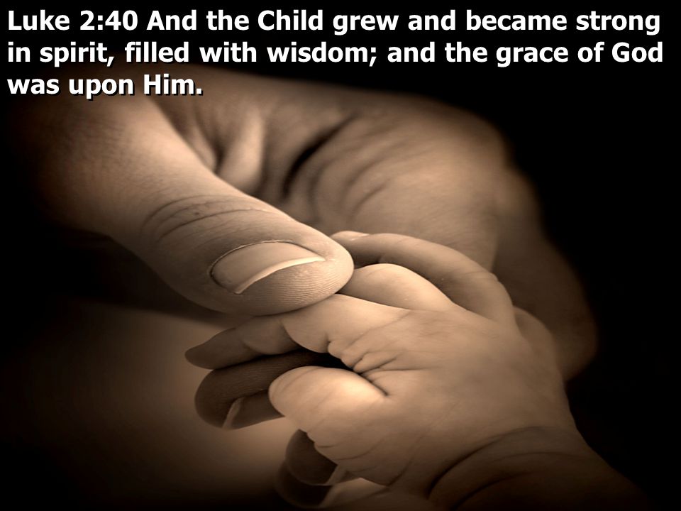 Luke 2:40 And the Child grew and became strong in spirit, filled with wisdom; and the grace of God was upon Him.