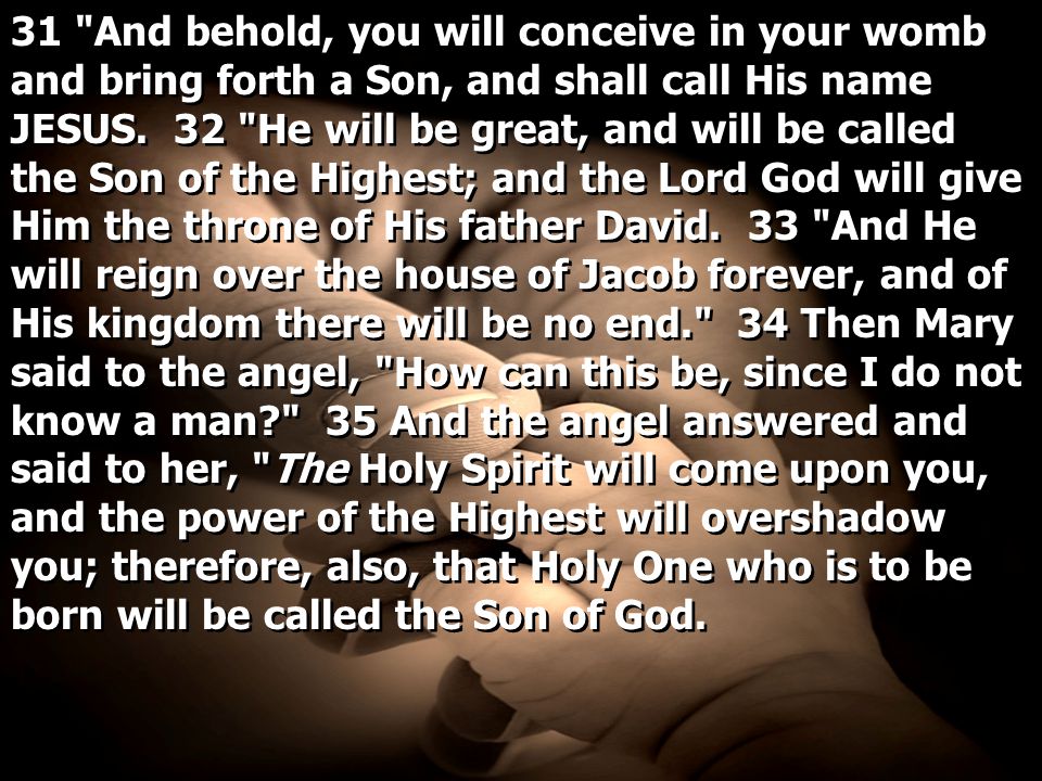 31 And behold, you will conceive in your womb and bring forth a Son, and shall call His name JESUS.