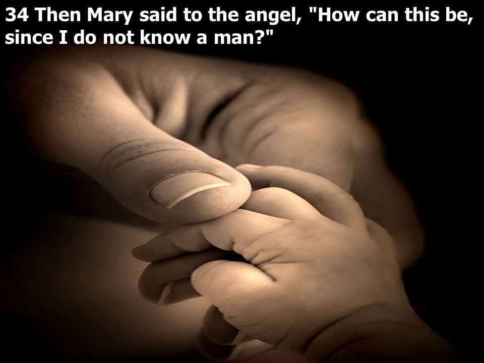 34 Then Mary said to the angel, How can this be, since I do not know a man