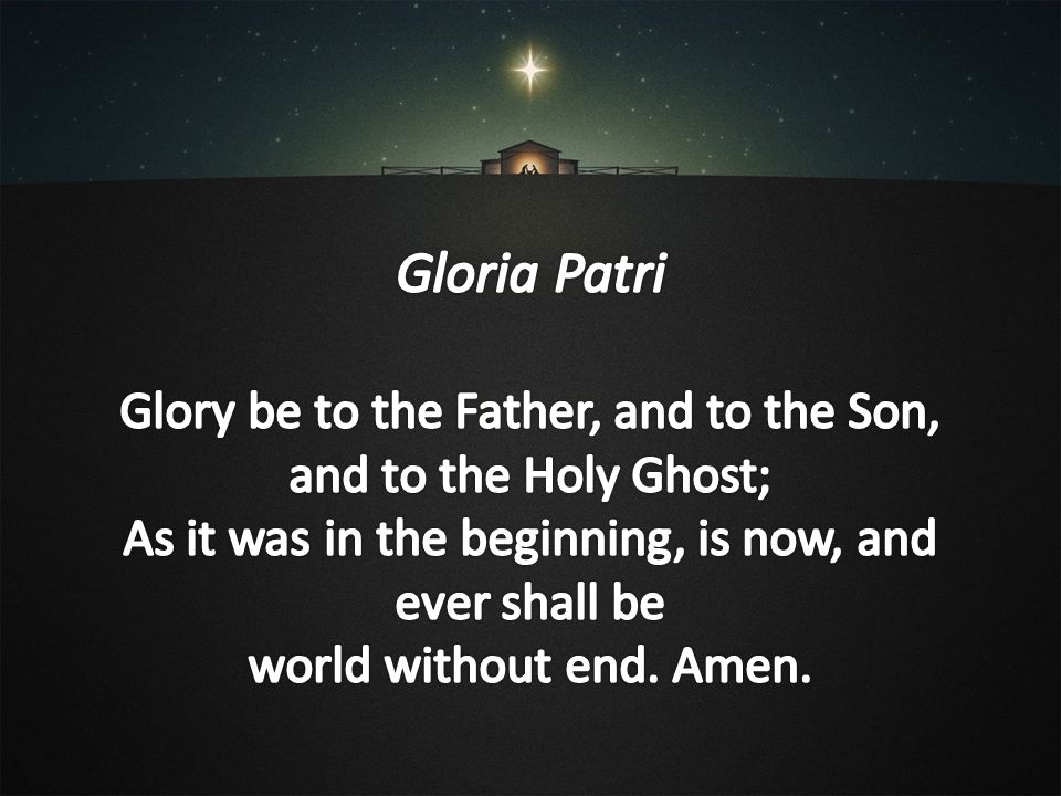 Gloria Patri Glory be to the Father, and to the Son,