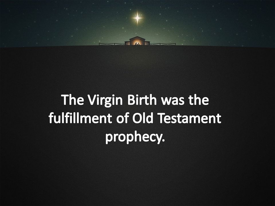 The Virgin Birth was the fulfillment of Old Testament prophecy.
