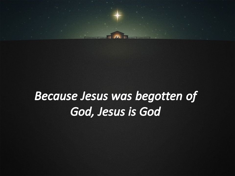 Because Jesus was begotten of God, Jesus is God