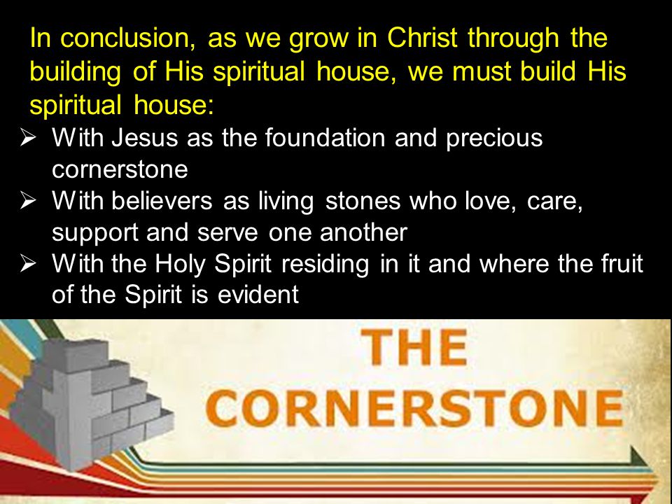 In conclusion, as we grow in Christ through the building of His spiritual house, we must build His spiritual house: