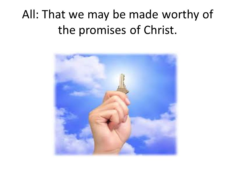 All: That we may be made worthy of the promises of Christ.
