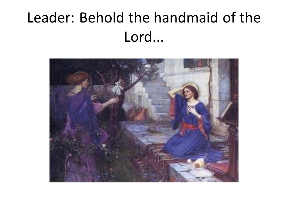 Leader: Behold the handmaid of the Lord...