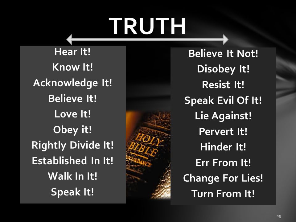 TRUTH Hear It! Know It! Acknowledge It! Believe It! Love It! Obey it! Rightly Divide It! Established In It! Walk In It! Speak It!