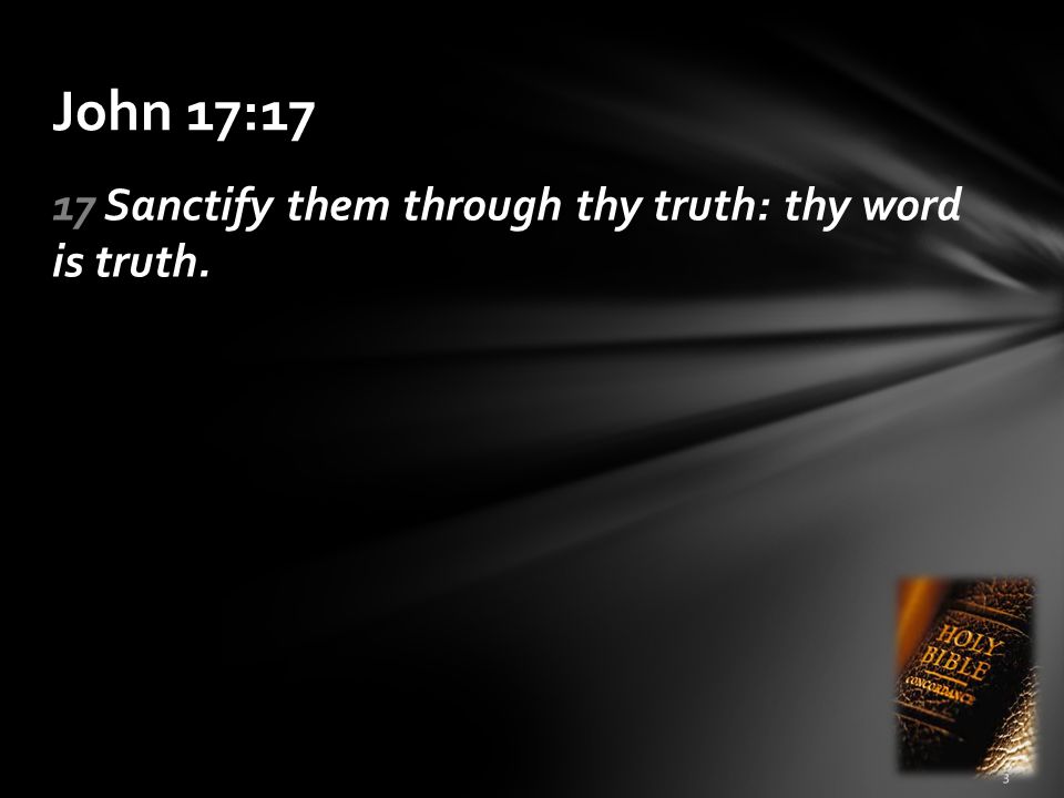 John 17:17 17 Sanctify them through thy truth: thy word is truth.