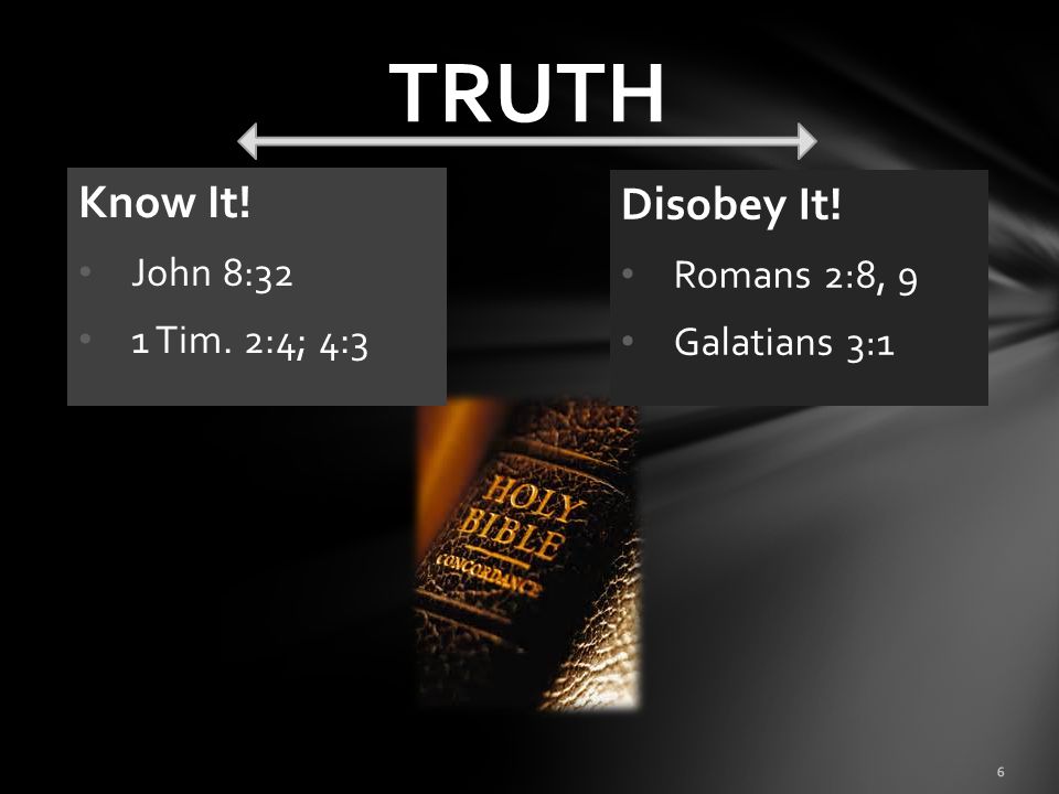 TRUTH Know It! Disobey It! John 8:32 Romans 2:8, 9 1 Tim. 2:4; 4:3